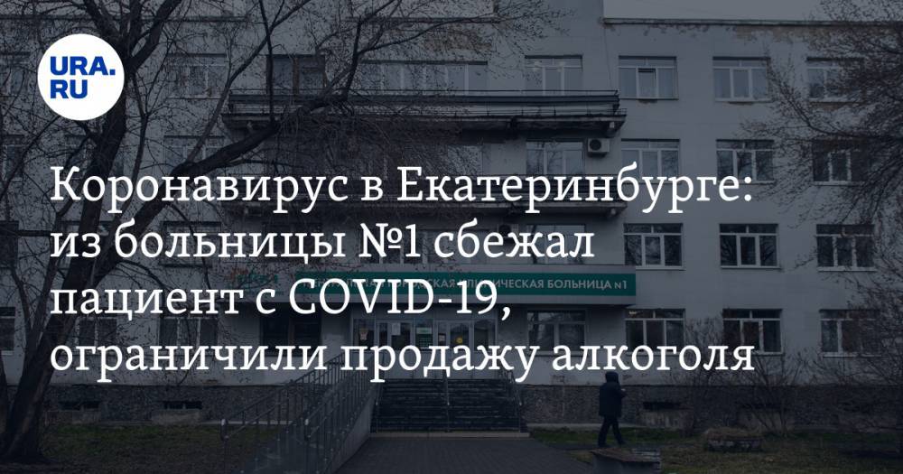 Коронавирус в Свердловской области: из больницы №1 сбежал пациент с COVID-19, в регионе ограничили продажу алкоголя. Последние новости 21 апреля