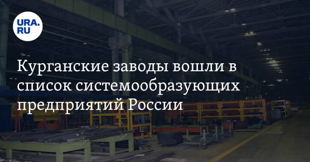 Курганские заводы вошли в список системообразующих предприятий России