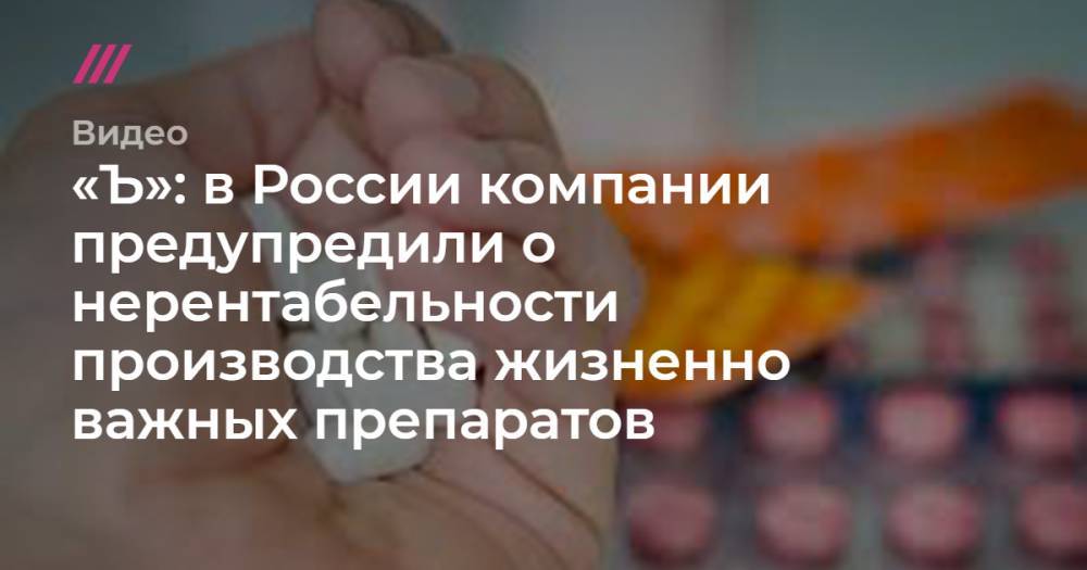 «Ъ»: в России компании предупредили о нерентабельности производства жизненно важных препаратов