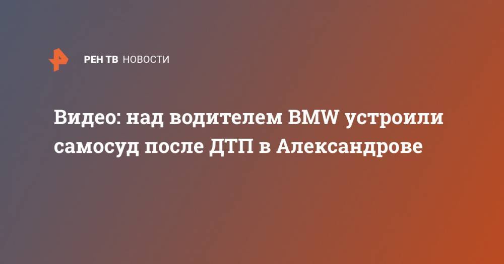 Видео: над водителем BMW устроили самосуд после ДТП в Александрове