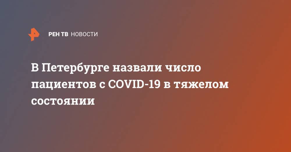 В Петербурге назвали число пациентов с COVID-19 в тяжелом состоянии