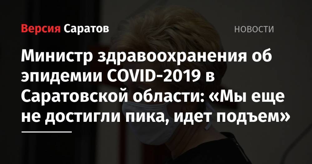 Министр здравоохранения об эпидемии COVID-2019 в Саратовской области: «Мы еще не достигли пика, идет подъем»