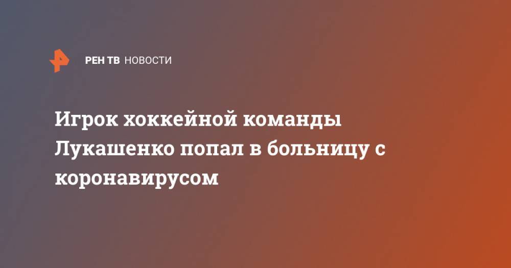 Игрок хоккейной команды Лукашенко попал в больницу с коронавирусом