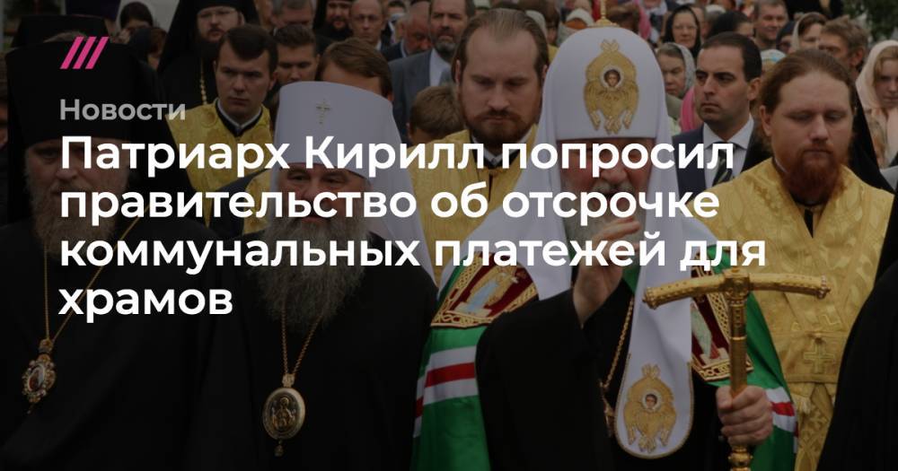 Патриарх Кирилл попросил правительство об отсрочке коммунальных платежей для храмов