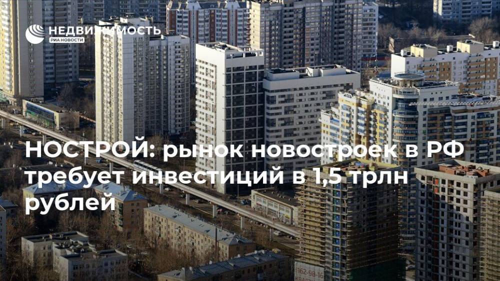 НОСТРОЙ: рынок новостроек в РФ требует инвестиций в 1,5 трлн рублей