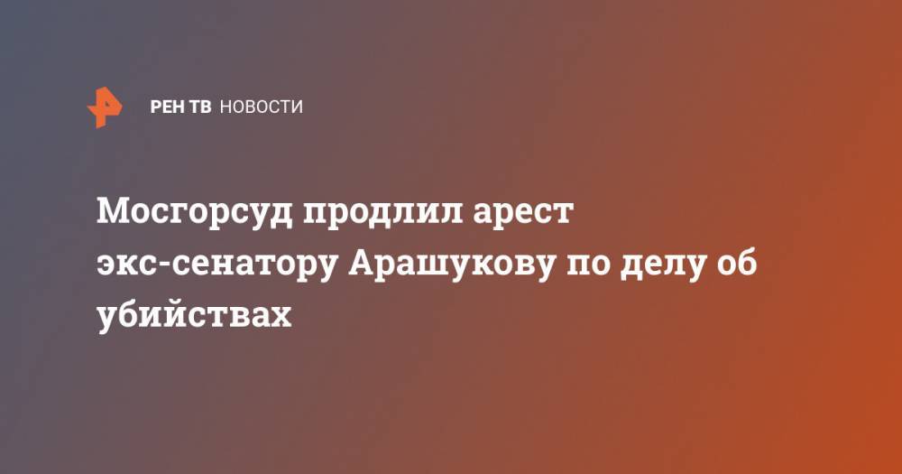 Мосгорсуд продлил арест экс-сенатору Арашукову по делу об убийствах