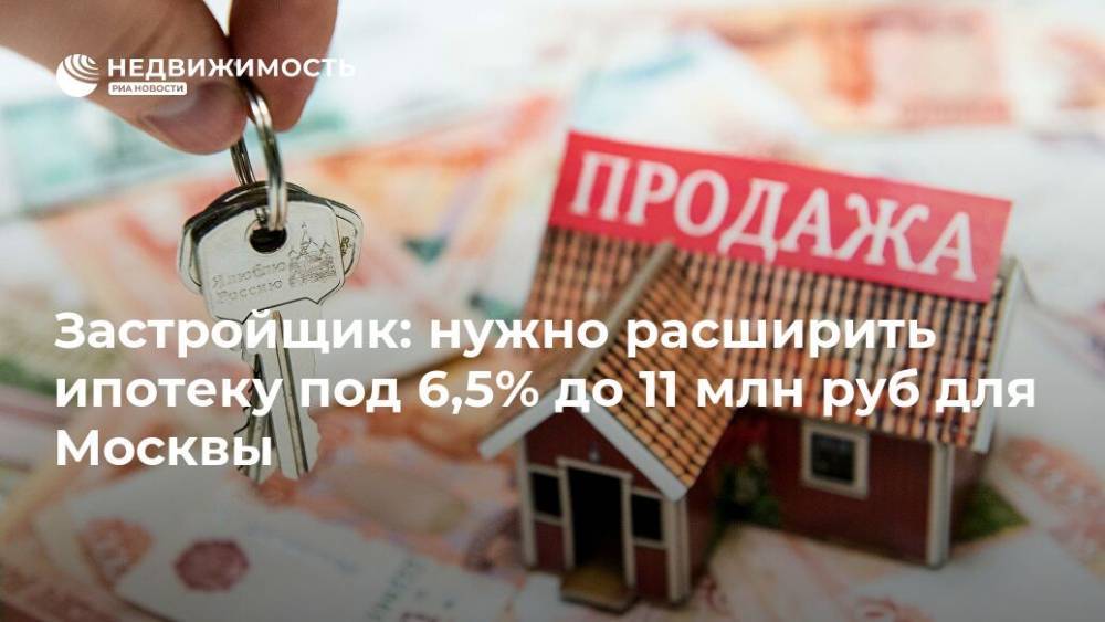 Застройщик: нужно расширить ипотеку под 6,5% до 11 млн руб для Москвы