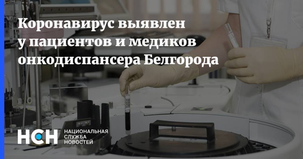 Коронавирус выявлен у пациентов и медиков онкодиспансера Белгорода