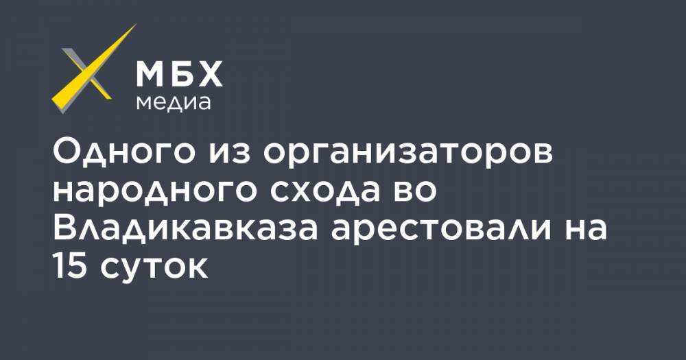 Одного из организаторов народного схода во Владикавказа арестовали на 15 суток