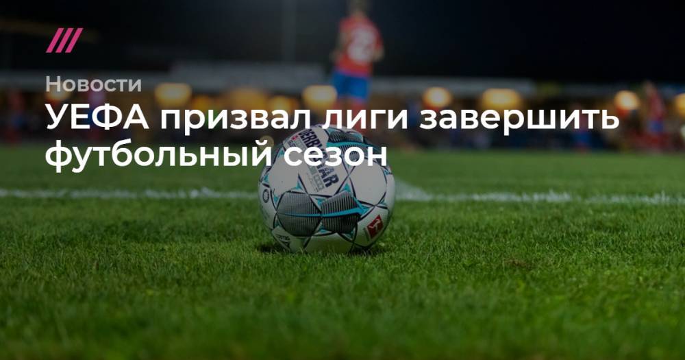 УЕФА призвал лиги завершить футбольный сезон