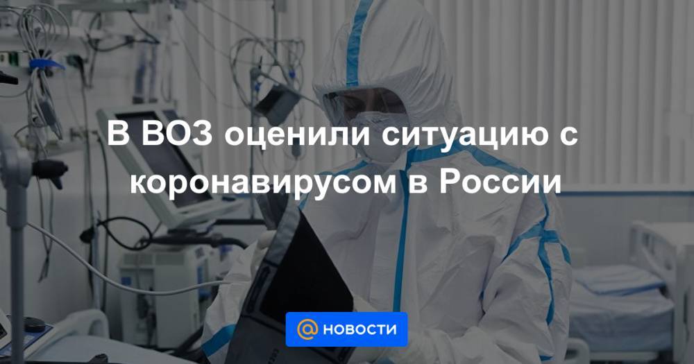 В ВОЗ оценили ситуацию с коронавирусом в России