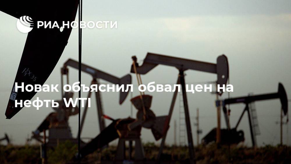 Новак объяснил обвал цен на нефть WTI