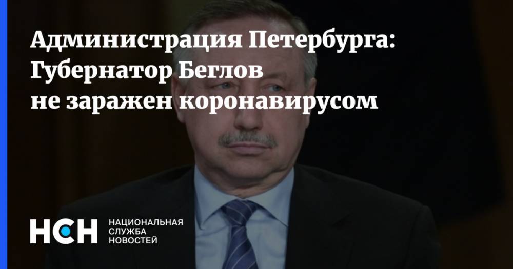 Администрация Петербурга: Губернатор Беглов не заражен коронавирусом