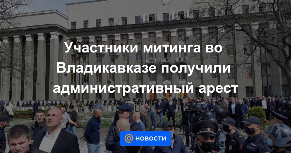 Участники митинга во Владикавказе получили административный арест
