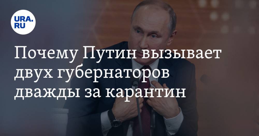 Почему Путин вызывает двух губернаторов дважды за карантин