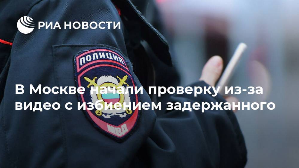 В Москве начали проверку из-за видео с избиением задержанного