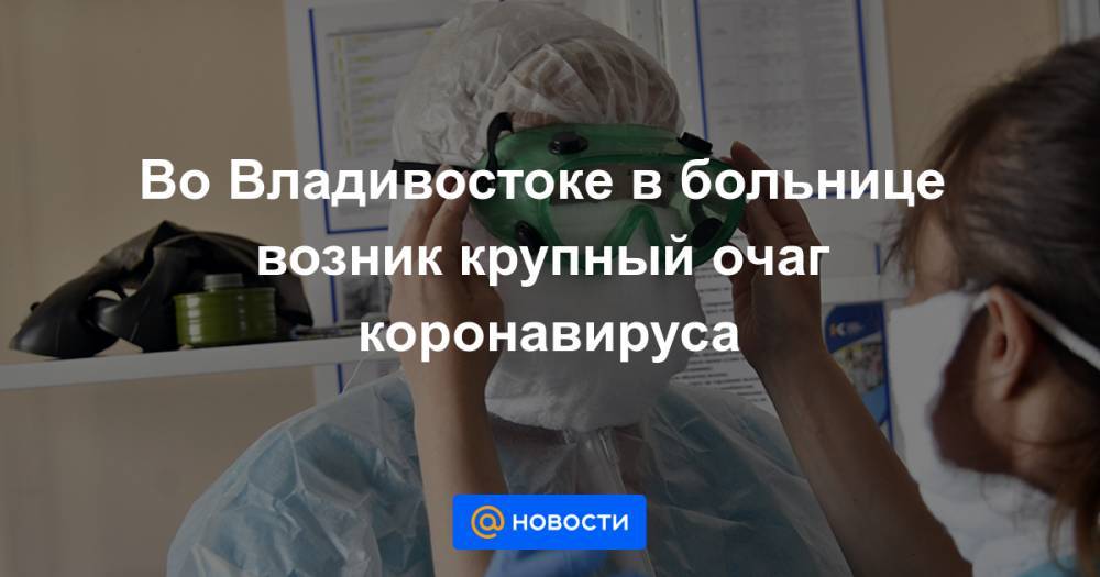 Во Владивостоке в больнице возник крупный очаг коронавируса