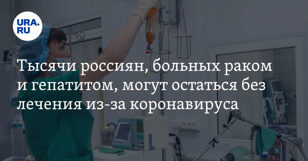 Тысячи россиян, больных раком и гепатитом, могут остаться без лечения из-за коронавируса