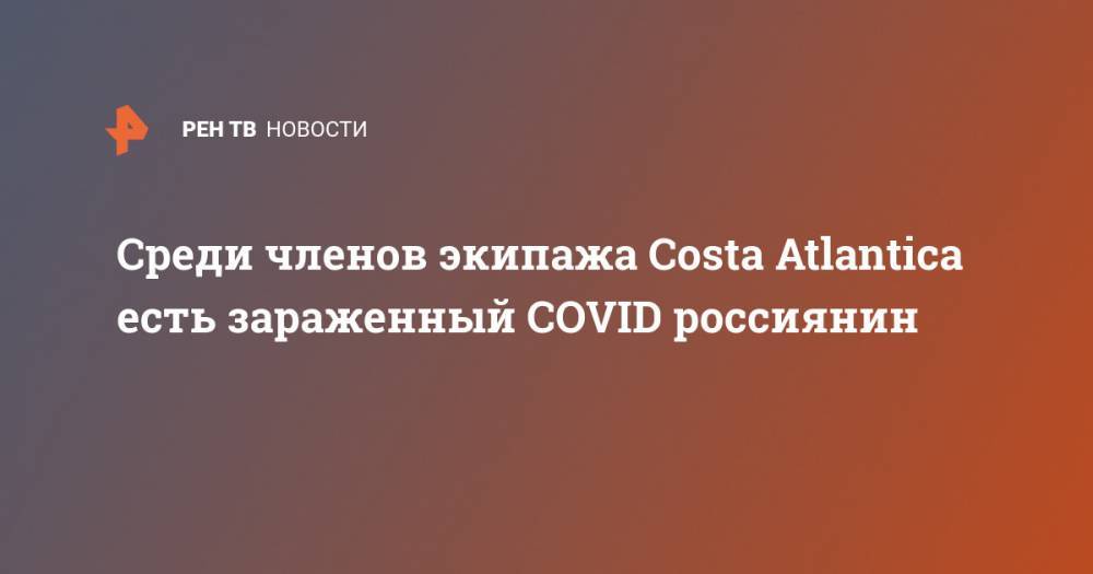 Среди членов экипажа Costa Atlantica есть зараженный COVID россиянин