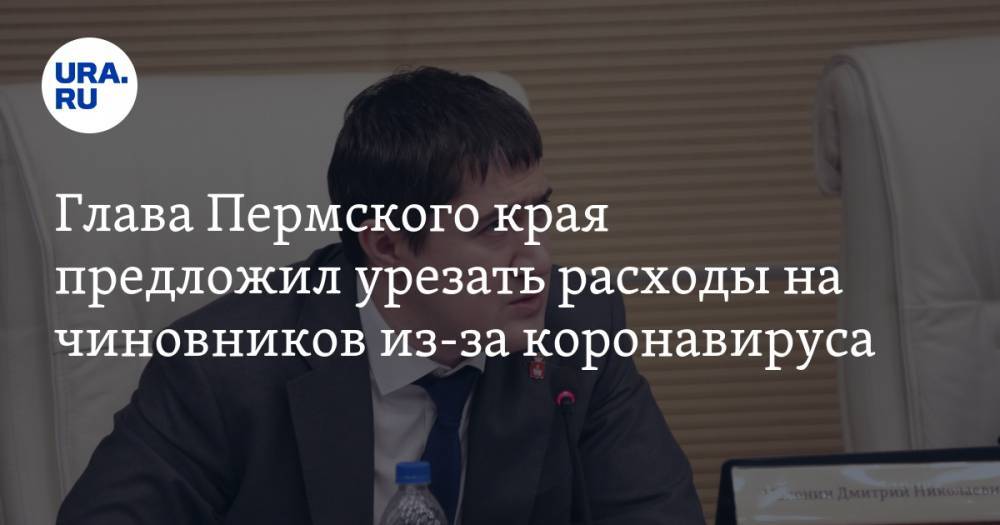 Глава Пермского края предложил урезать расходы на чиновников из-за коронавируса