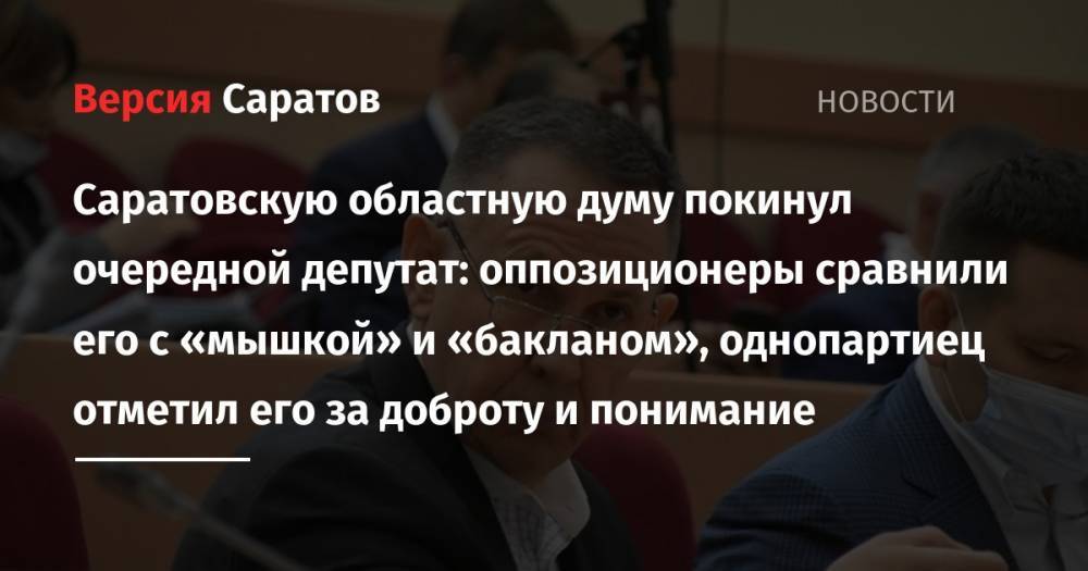 Саратовскую областную думу покинул очередной депутат: оппозиционеры сравнили его с «мышкой» и «бакланом», однопартиец отметил его за доброту и понимание