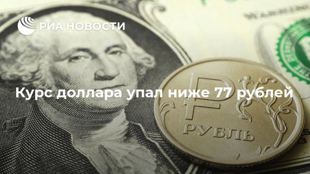 Курс доллара упал ниже 77 рублей