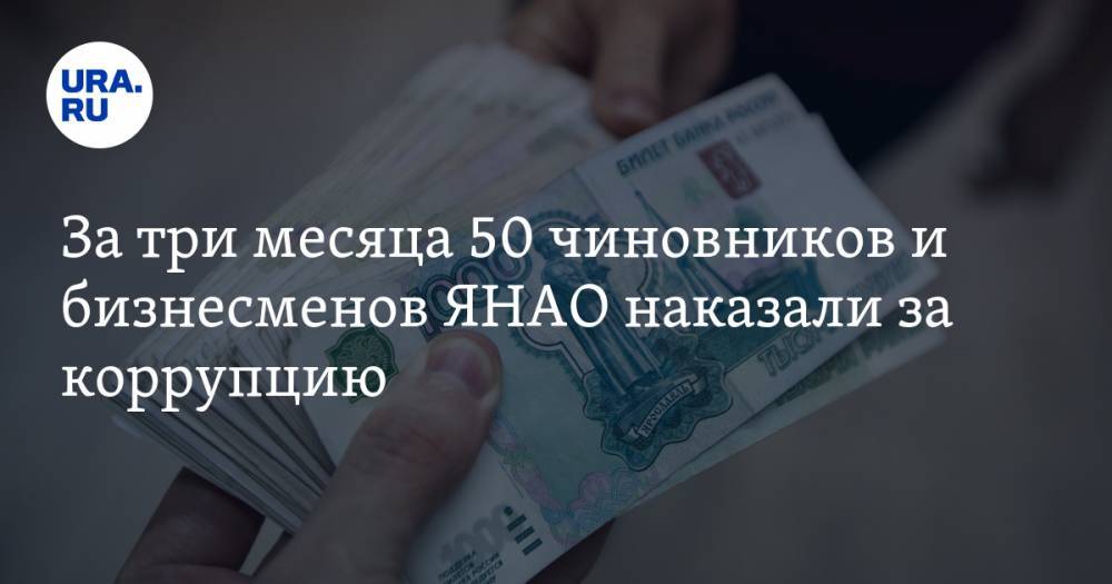 За три месяца 50 чиновников и бизнесменов ЯНАО наказали за коррупцию