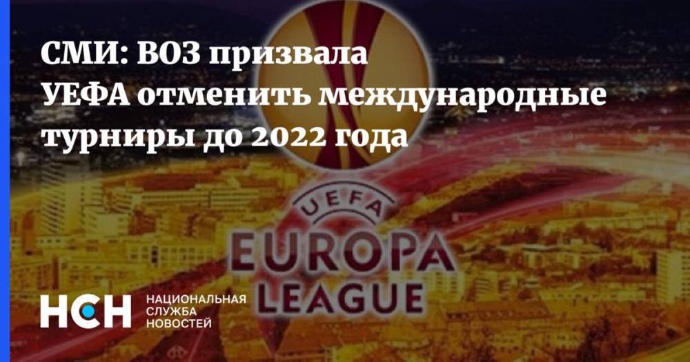 СМИ: ВОЗ призвала УЕФА отменить международные турниры до 2022 года