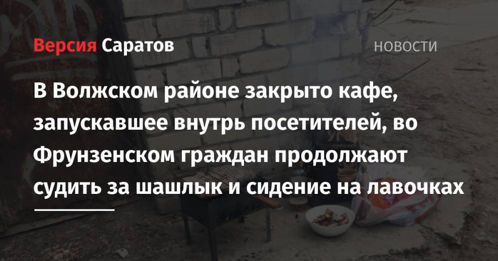 В Волжском районе закрыто кафе, запускавшее внутрь посетителей, во Фрунзенском граждан продолжают судить за шашлык и сидение на лавочках