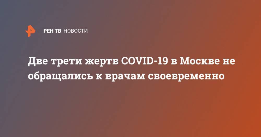 Две трети жертв COVID-19 в Москве не обращались к врачам своевременно