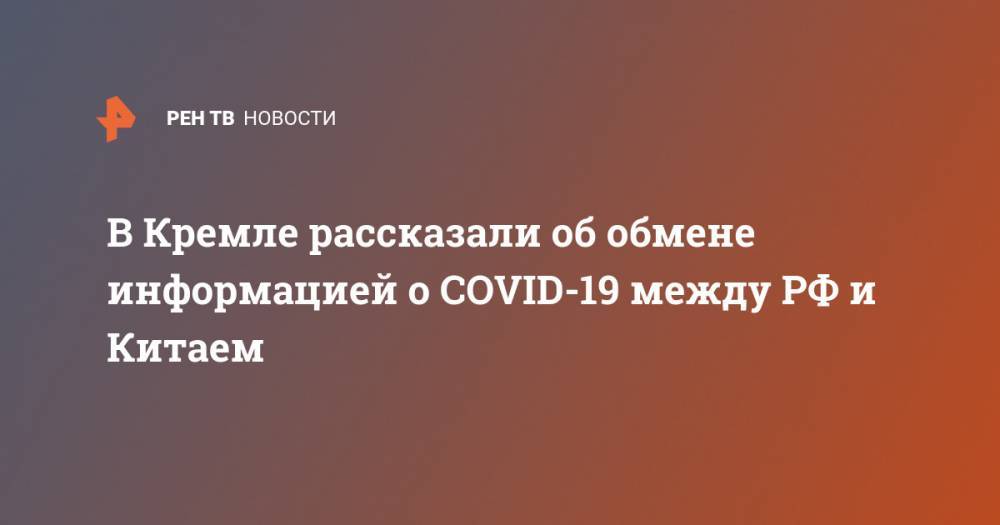 В Кремле рассказали об обмене информацией о COVID-19 между РФ и Китаем
