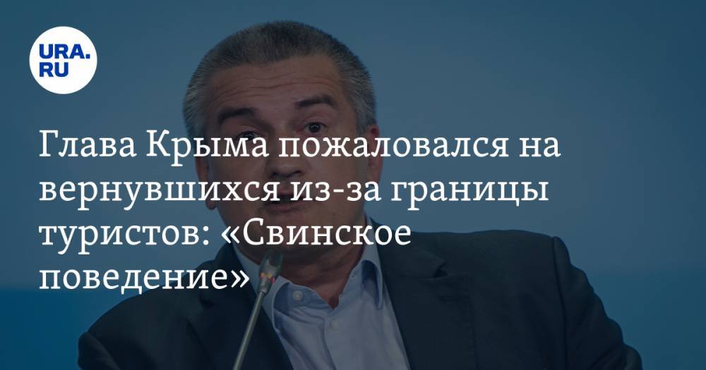 Глава Крыма пожаловался на вернувшихся из-за границы туристов: «Свинское поведение»