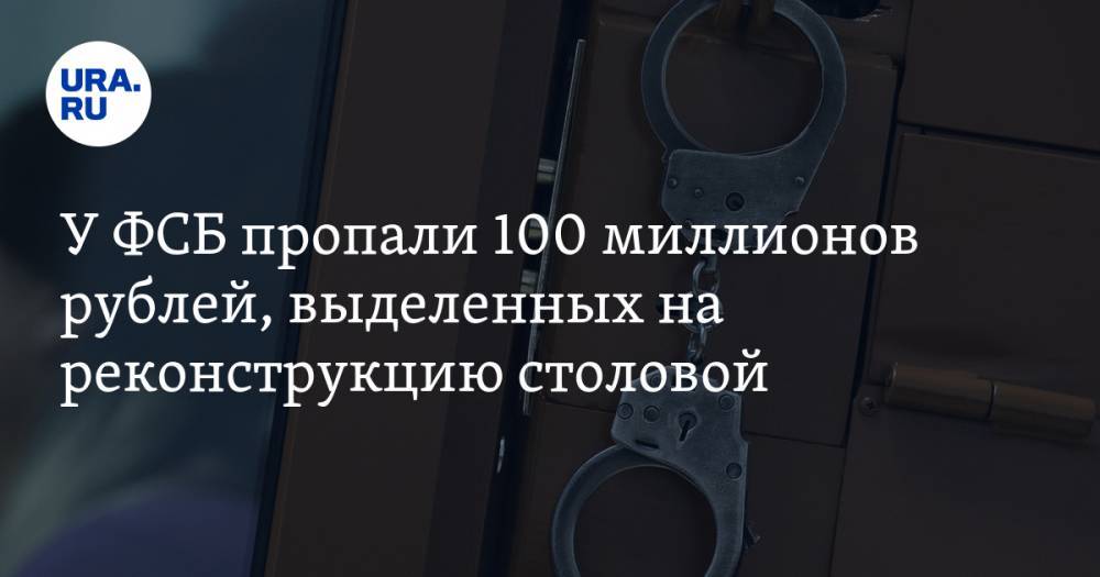 У ФСБ пропали 100 миллионов рублей, выделенных на реконструкцию столовой