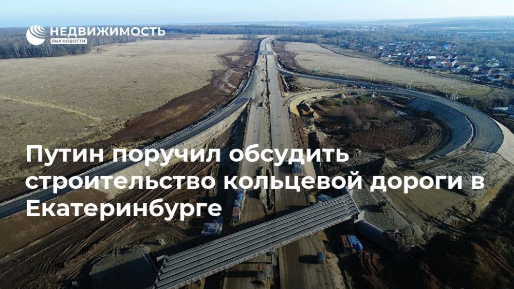 Путин поручил обсудить строительство кольцевой дороги в Екатеринбурге