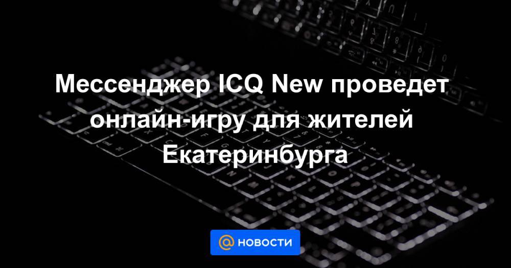 Мессенджер ICQ New проведет онлайн-игру для жителей Екатеринбурга