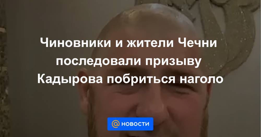 Чиновники и жители Чечни последовали призыву Кадырова побриться наголо