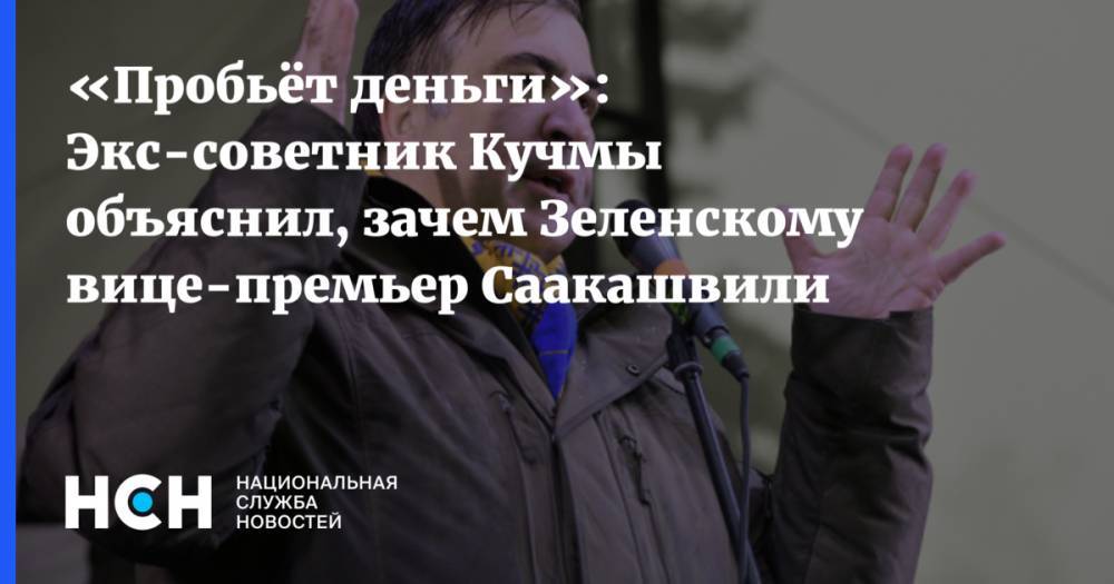«Пробьёт деньги»: Экс-советник Кучмы объяснил, зачем Зеленскому вице-премьер Саакашвили
