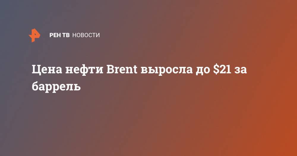 Цена нефти Brent выросла до $21 за баррель