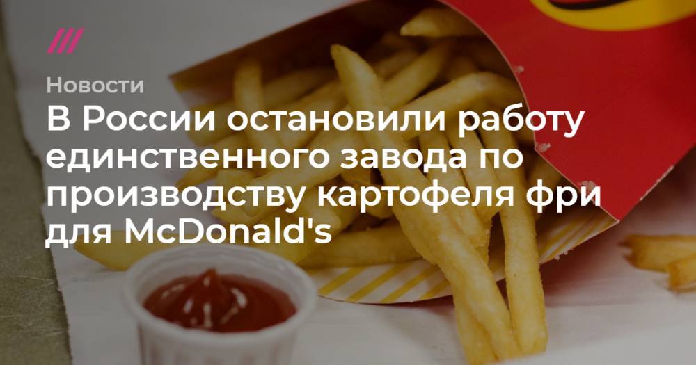 В России остановили работу единственного завода по производству картофеля фри для McDonald's