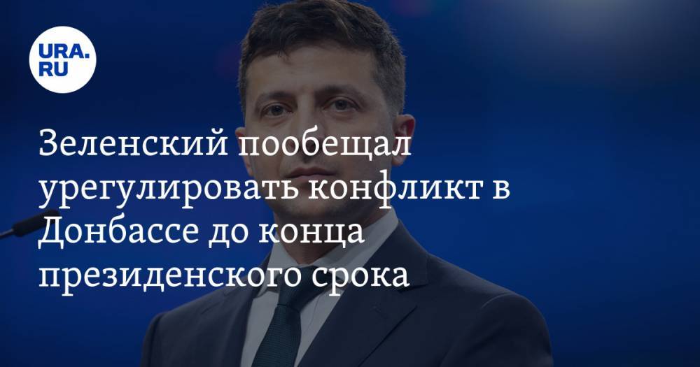 Зеленский пообещал урегулировать конфликт в Донбассе до конца президентского срока