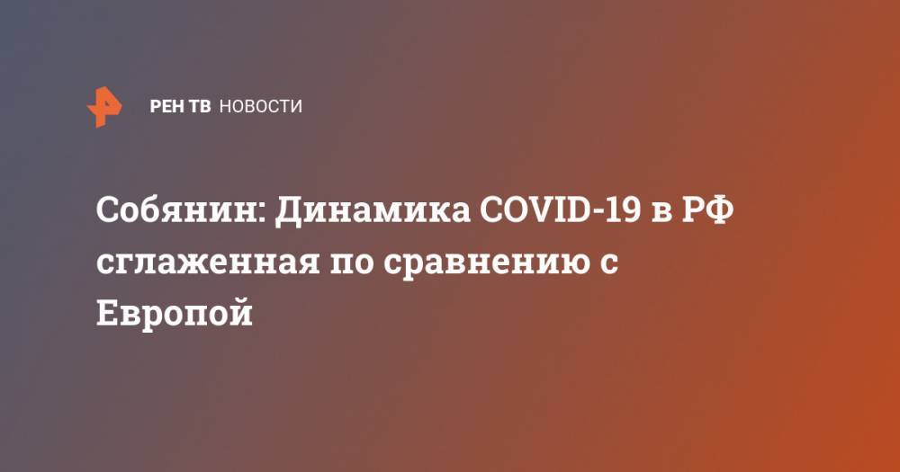 Собянин: Динамика COVID-19 в РФ сглаженная по сравнению с Европой