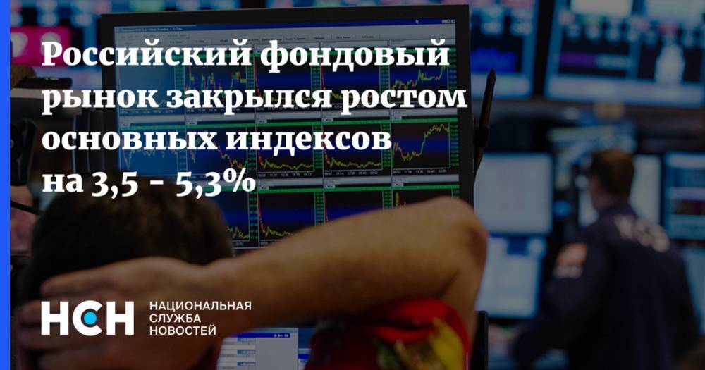 Российский фондовый рынок закрылся ростом основных индексов на 3,5 - 5,3%