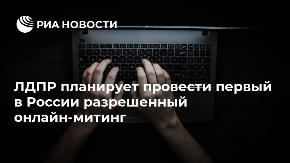 ЛДПР планирует провести первый в России разрешенный онлайн-митинг