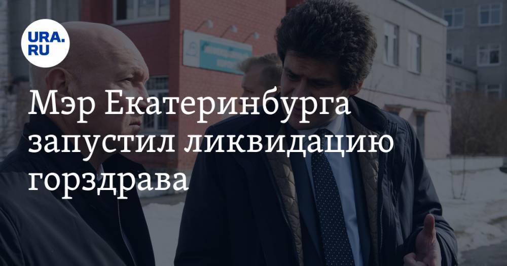 Мэр Екатеринбурга запустил ликвидацию горздрава. Этим недоволен клуб влиятельных врачей