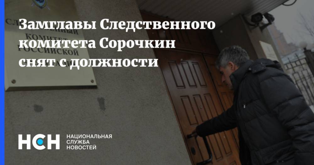 Замглавы Следственного комитета Сорочкин снят с должности
