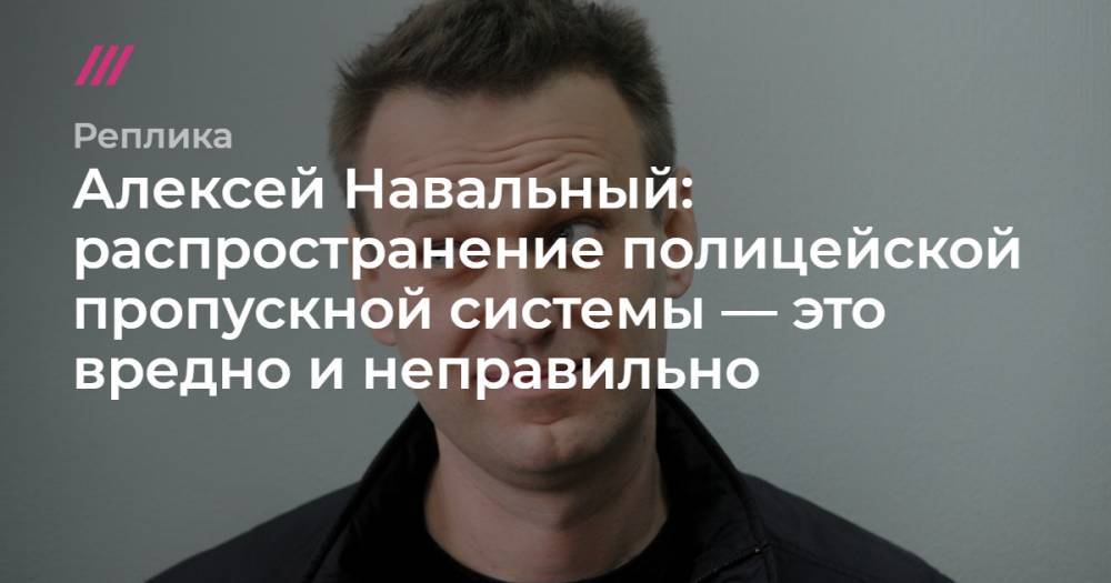 Алексей Навальный: распространение полицейской пропускной системы — это вредно и неправильно