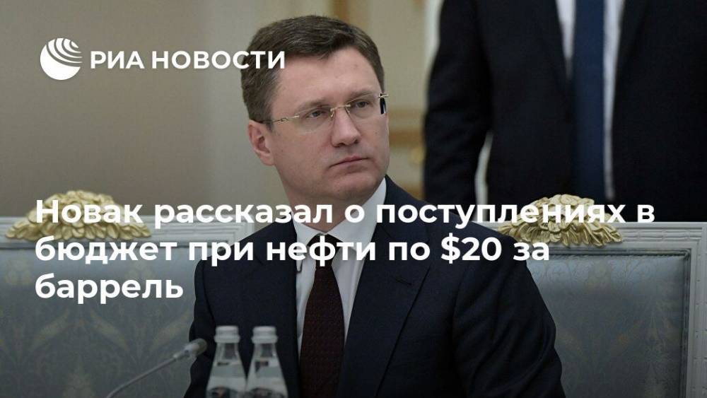 Новак рассказал о поступлениях в бюджет при нефти по $20 за баррель