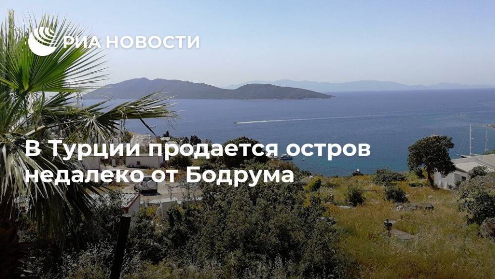 В Турции продается остров недалеко от Бодрума - ria.ru - Москва - Турция - Бодрум