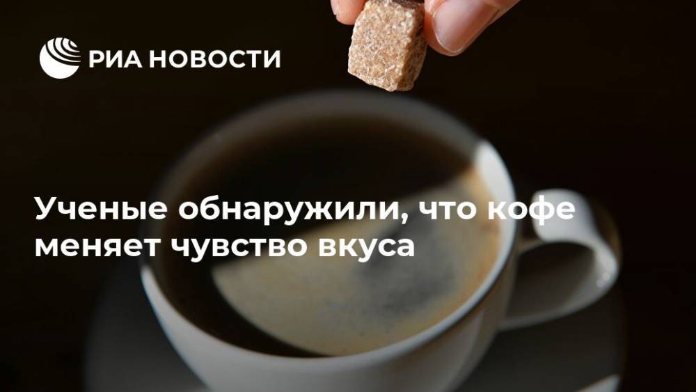 Ученые обнаружили, что кофе меняет чувство вкуса - ria.ru - Москва