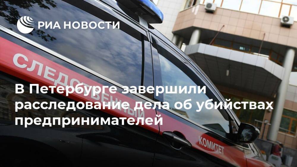 В Петербурге завершили расследование дела об убийствах предпринимателей